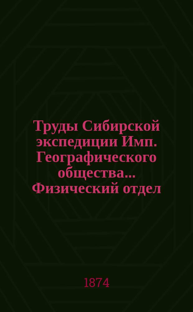 Труды Сибирской экспедиции Имп. Географического общества... Физический отдел