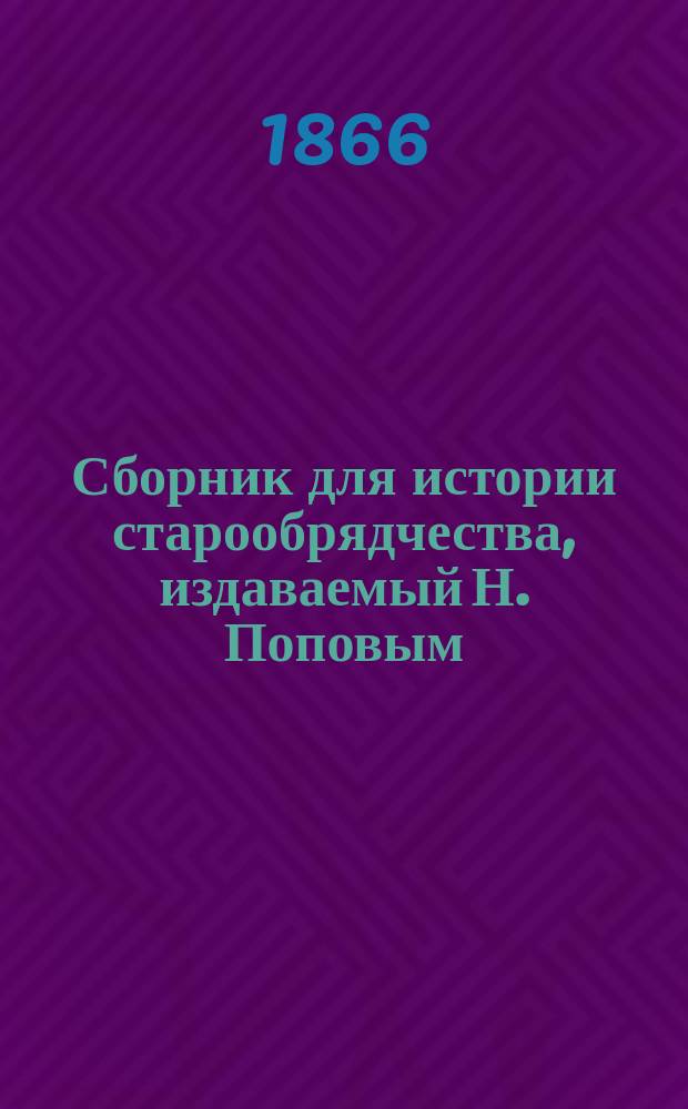 Сборник для истории старообрядчества, издаваемый Н. Поповым : Т. 1-2. Вып. [2]-5. Т. 2 : Cостоящий из двух выпусков 4 и 5