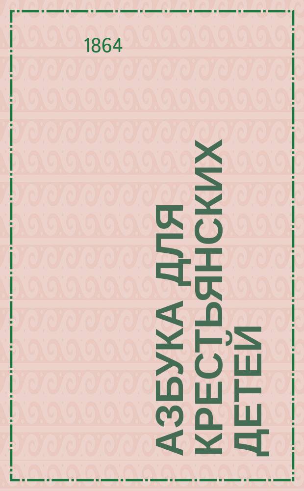 Азбука для крестьянских детей : (Сокращенная) : С прописью и листом, на котором напеч. 186 букв, 20 цифр и 14 знаков препинания и др