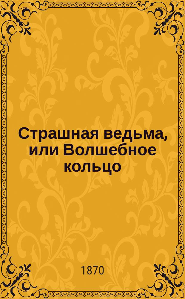 Страшная ведьма, или Волшебное кольцо : русская сказка в стихах : в 2-х частях