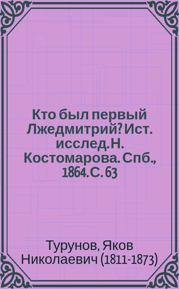 Кто был первый Лжедмитрий? Ист. исслед. Н. Костомарова. Спб., 1864. С. 63 : Рец