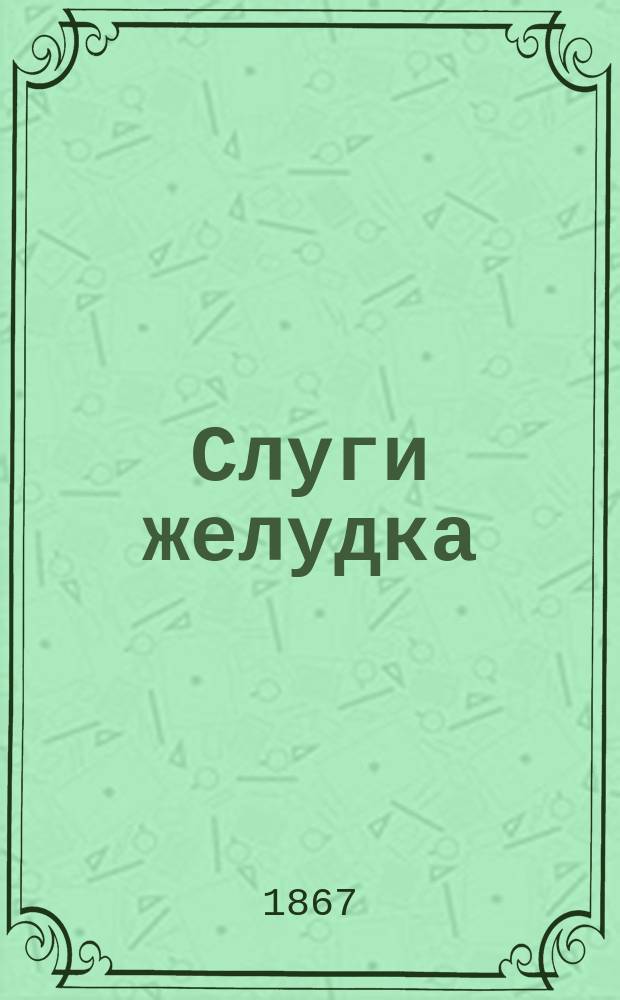 Слуги желудка : История пяти чувств [Письма о жизни человека и животных]. [Выпуск 2 и последний]