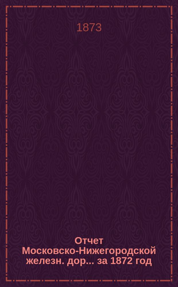 Отчет Московско-Нижегородской железн. дор. ... за 1872 год