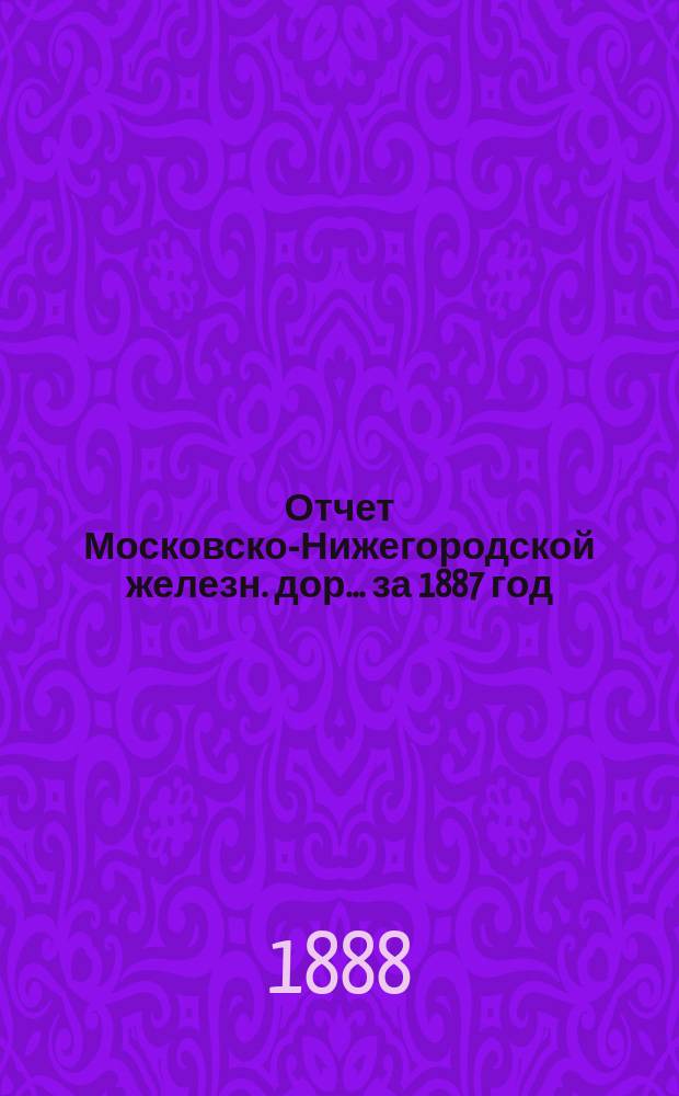 Отчет Московско-Нижегородской железн. дор. ... за 1887 год