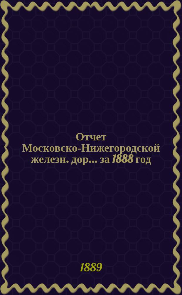 Отчет Московско-Нижегородской железн. дор. ... за 1888 год
