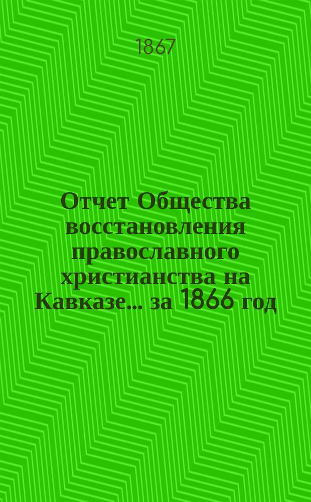 Отчет Общества восстановления православного христианства на Кавказе... ... за 1866 год