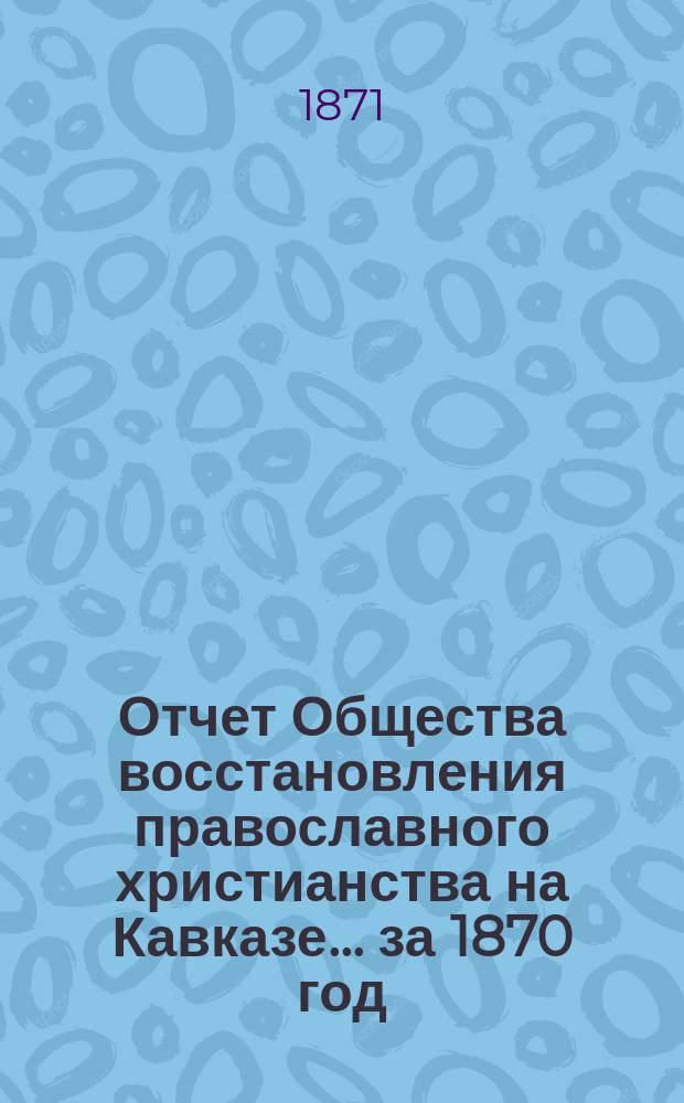 Отчет Общества восстановления православного христианства на Кавказе... ... за 1870 год