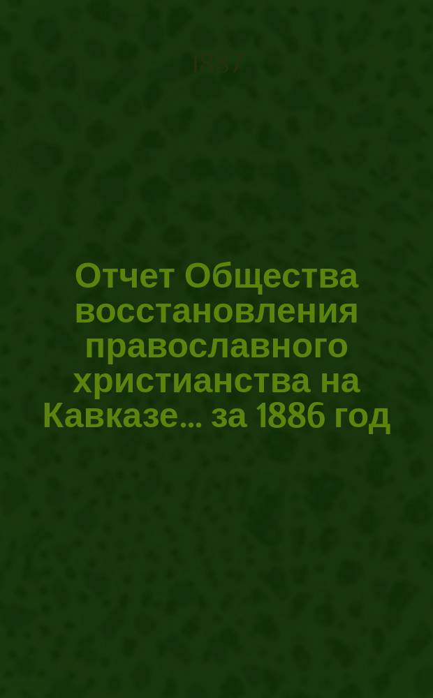 Отчет Общества восстановления православного христианства на Кавказе... ... за 1886 год