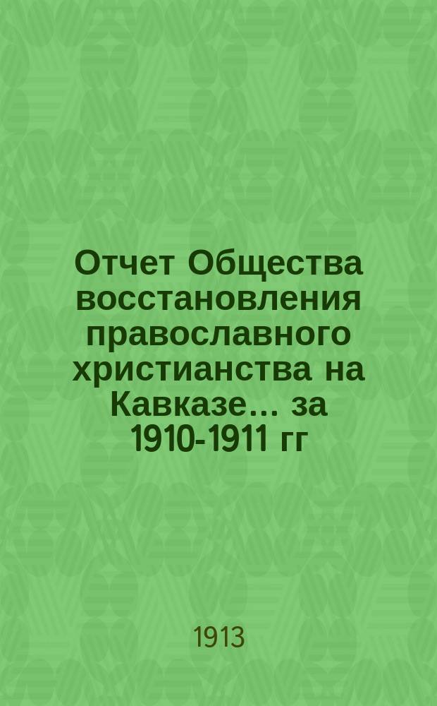 Отчет Общества восстановления православного христианства на Кавказе... ... за 1910-1911 гг.