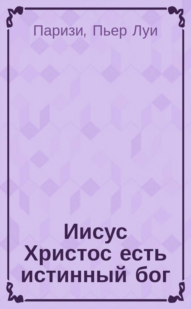 Иисус Христос есть истинный бог : Против Ренана