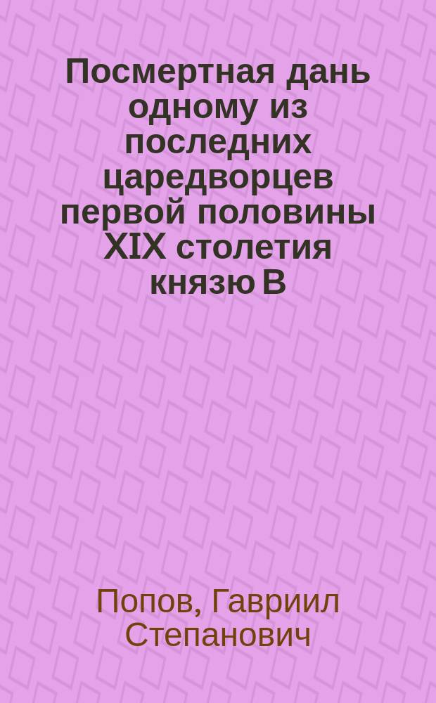 Посмертная дань одному из последних царедворцев первой половины XIX столетия [князю В.В. Долгорукову]