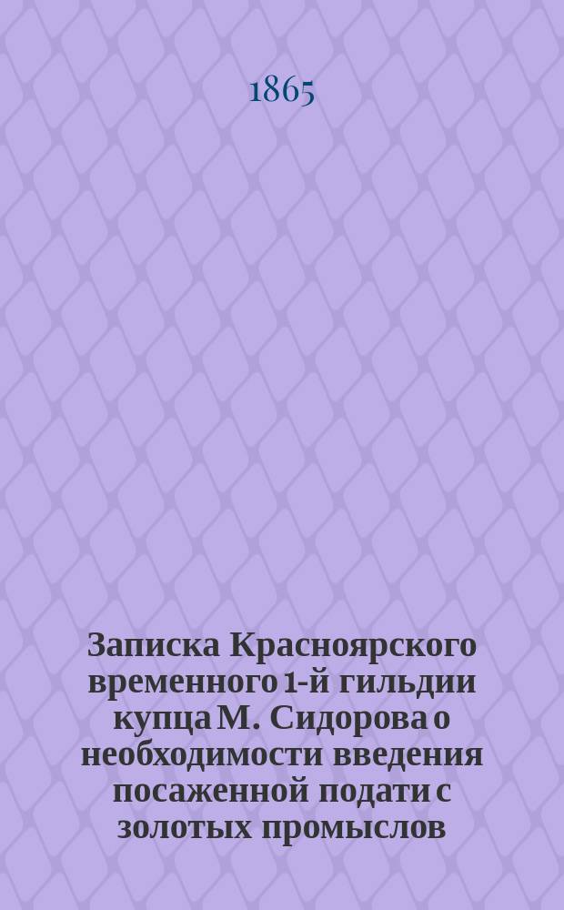 Записка Красноярского временного 1-й гильдии купца М. Сидорова [о необходимости введения посаженной подати с золотых промыслов