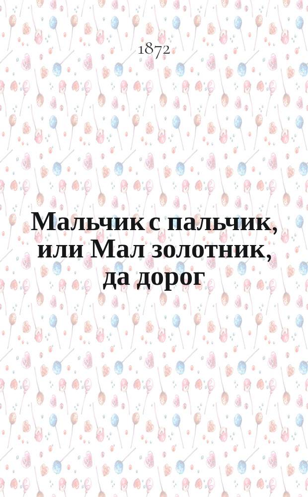 Мальчик с пальчик, или Мал золотник, да дорог : Рус. сказка в 2 ч., в стихах