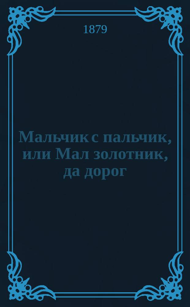 Мальчик с пальчик, или Мал золотник, да дорог : Рус. сказка в 2 ч., в стихах