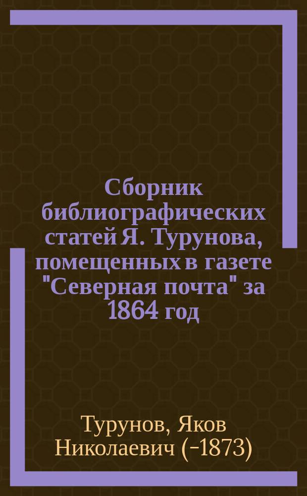 Сборник библиографических статей Я. Турунова, помещенных в газете "Северная почта" за 1864 год