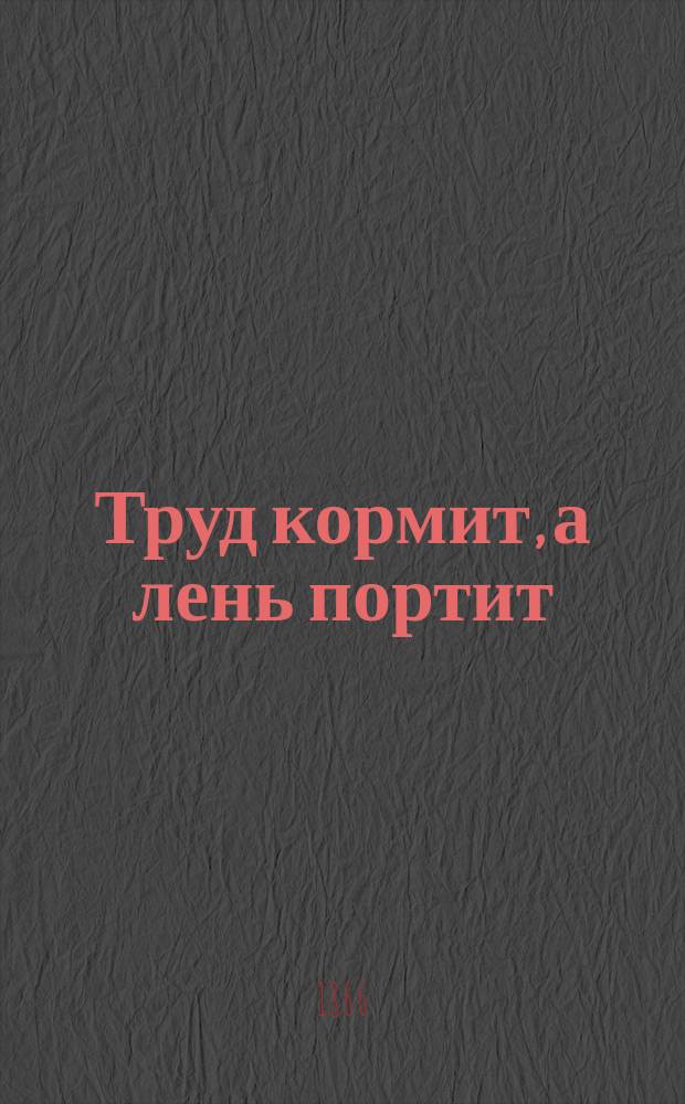 Труд кормит, а лень портит : (Рассказ подмастерья)