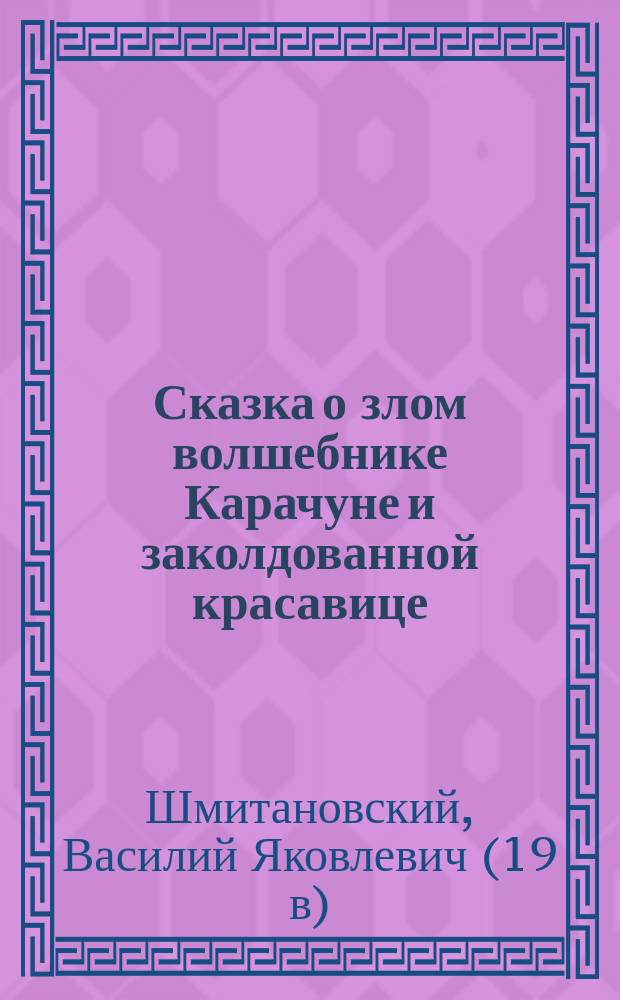 Сказка о злом волшебнике Карачуне и заколдованной красавице : в стихах