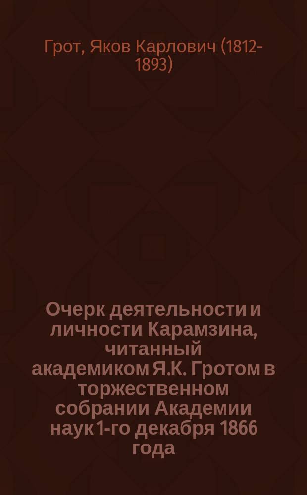 Очерк деятельности и личности Карамзина, читанный академиком Я.К. Гротом в торжественном собрании Академии наук 1-го декабря 1866 года
