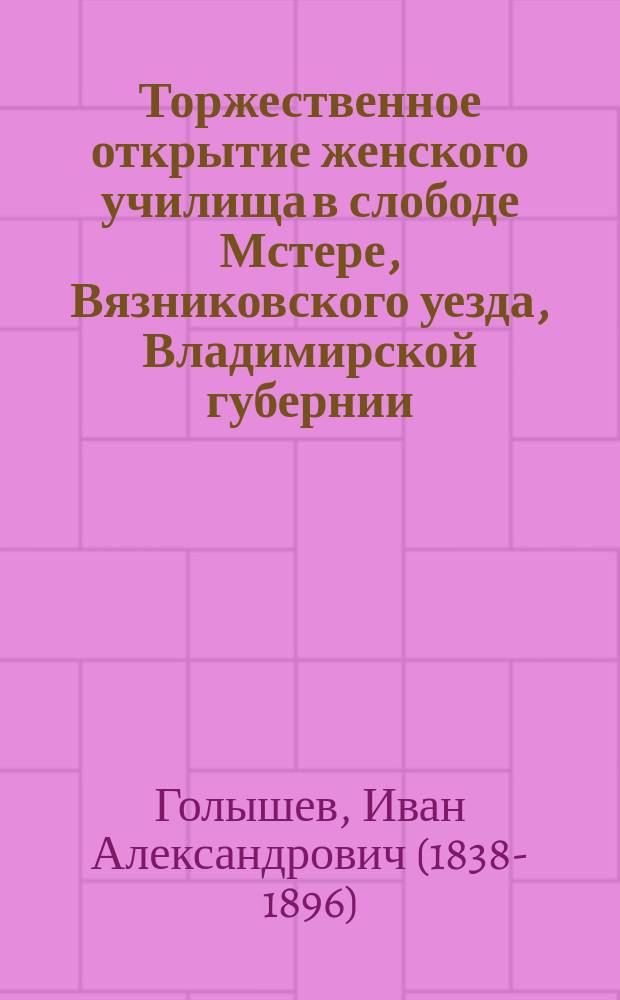 Торжественное открытие женского училища в слободе Мстере, Вязниковского уезда, Владимирской губернии, Богоявленским православным братством 22 июля 1866 года