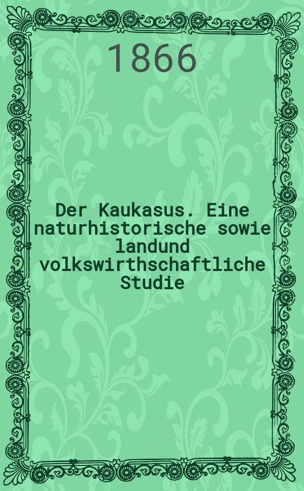 Der Kaukasus. Eine naturhistorische sowie landund volkswirthschaftliche Studie (ausgefuhrt im Jahre 1863 und 1864) von Alexander Petzholdt. Erster Band, XVI, 387 S., in 8°. Leipzig, H. Fries, 1866 : Рец.