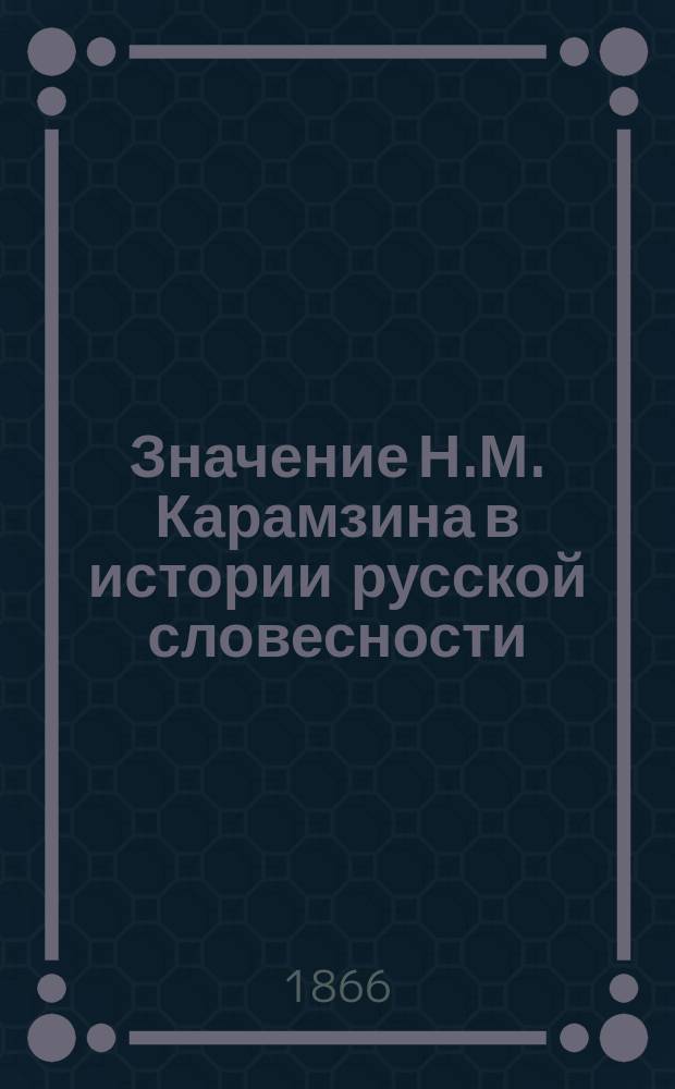 Значение Н.М. Карамзина в истории русской словесности : Речь, произнес. на торжеств. акте орд. проф. А.И. Селиным