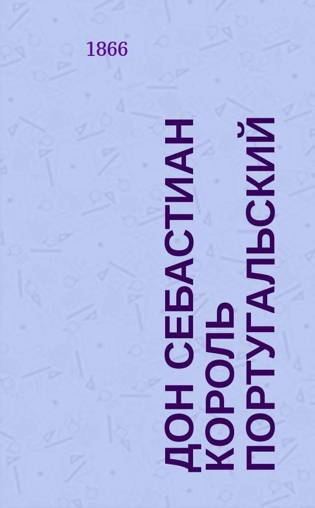 Дон Себастиан король португальский : Опера в 5 д