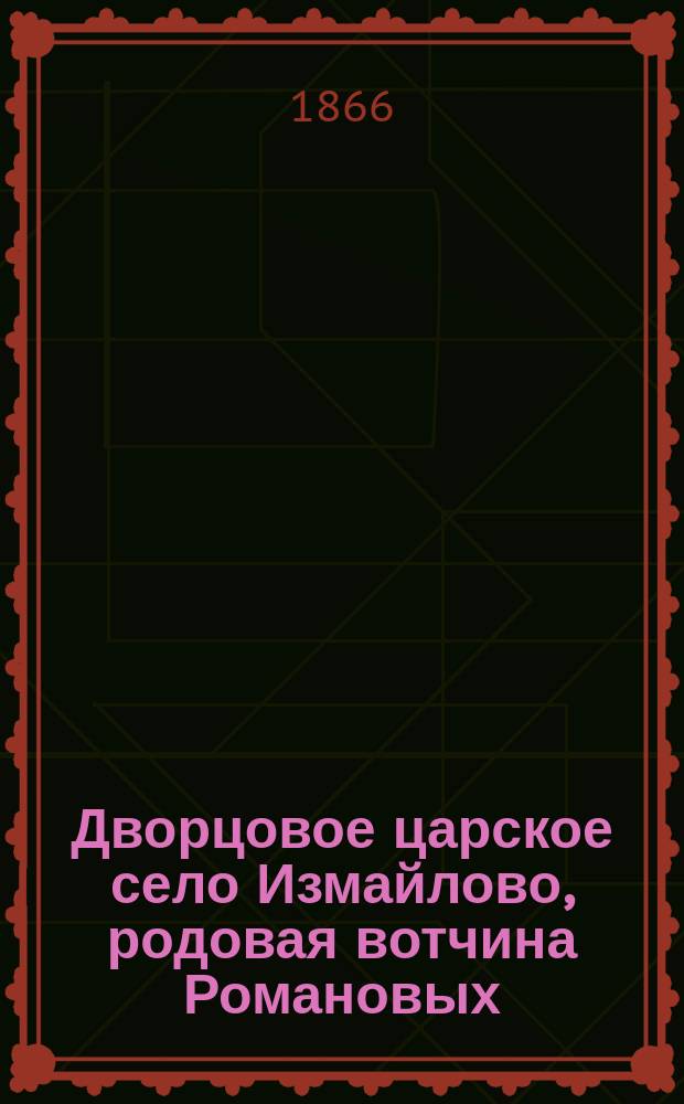 Дворцовое царское село Измайлово, родовая вотчина Романовых