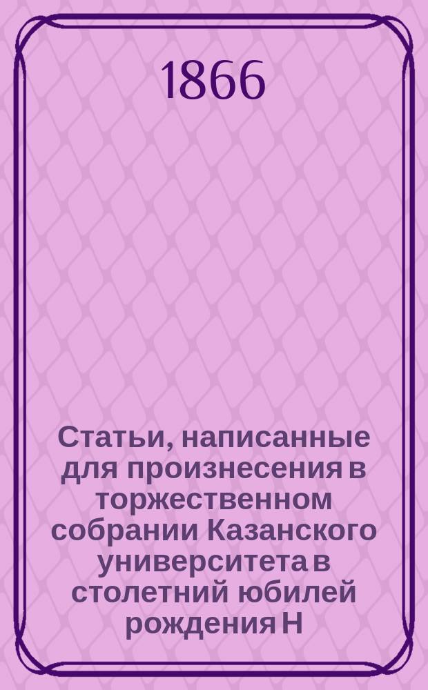 Статьи, написанные для произнесения в торжественном собрании Казанского университета в столетний юбилей рождения Н.М. Карамзина, 1 дек. 1866 г.
