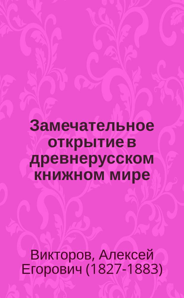 Замечательное открытие в древнерусском книжном мире : Первая кн., напеч. д-ром Ф. Скориной