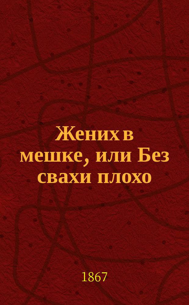 Жених в мешке, или Без свахи плохо : Веселый рассказ из жизни неопыт. юношей