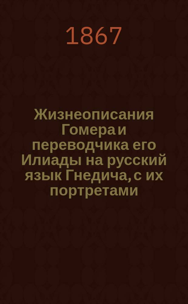 Жизнеописания Гомера и переводчика его Илиады на русский язык Гнедича, с их портретами, находящимися при ... Публичной библиотеке