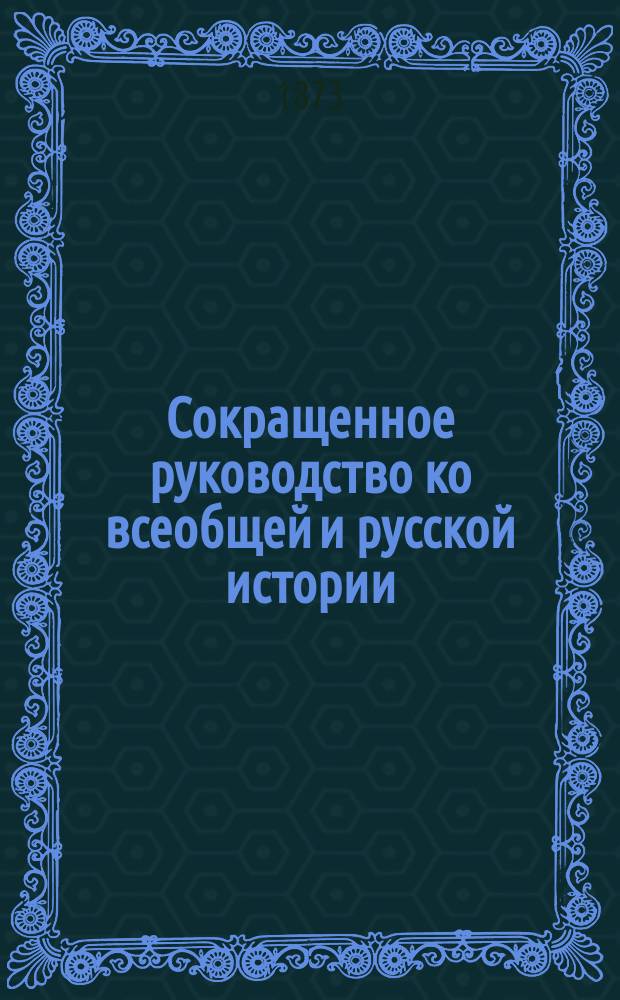 Сокращенное руководство ко всеобщей и русской истории : Курс мл. возраста, изложенный по преимуществу в чертах эпизодических и биографических