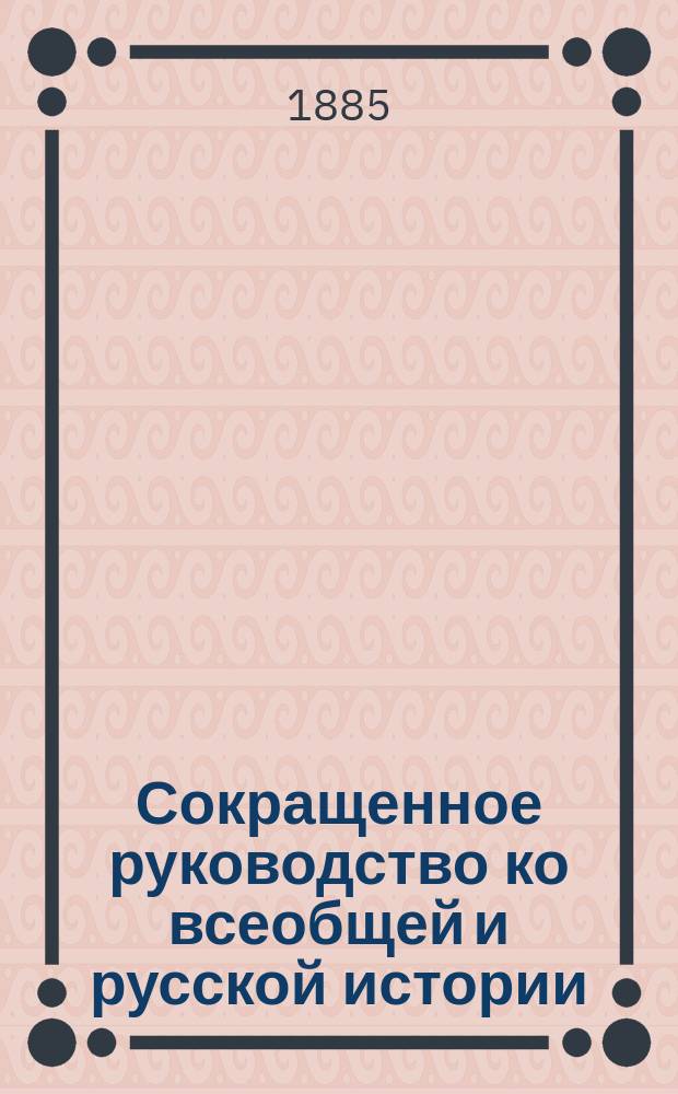 Сокращенное руководство ко всеобщей и русской истории : Курс мл. возраста, изложенный по преимуществу в чертах эпизодических и биографических