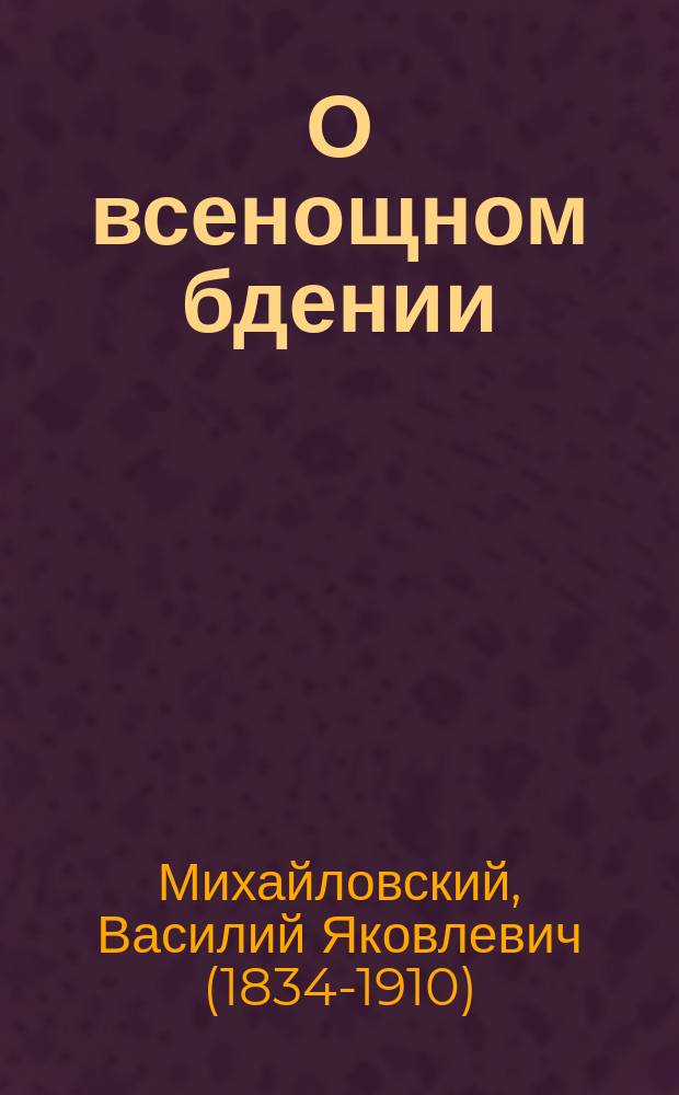 О всенощном бдении : При сем прил. в рус. пер. воскрес. ирмосы всех восьми гласов с необходимыми пояснениями