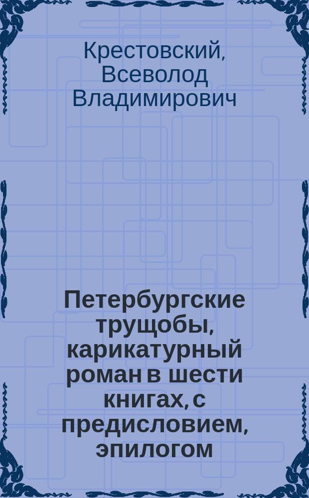 Петербургские трущобы, карикатурный роман в шести книгах, с предисловием, эпилогом, планом трущоб и портретами наиболее замечательных трущобных деятелей и другие трущобные сочинения: Две главы из романа "Мадритские трущобы". [И.Н. Россинский]. Катакомбы и подземелья Трущобска. [И.И. Дмитриев]. Опыт великосветского фельетона [И.Н. Россинский]
