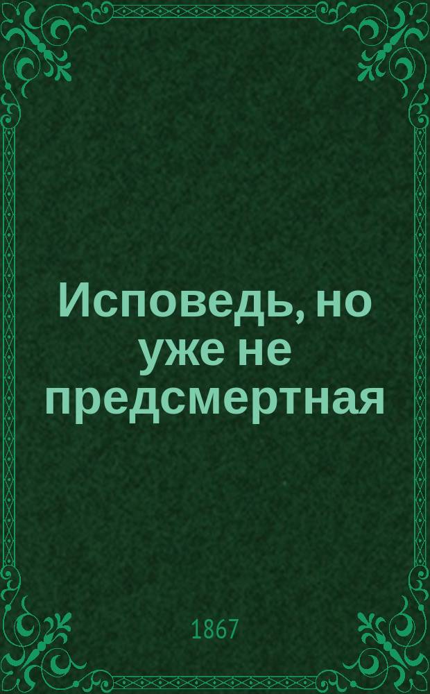Исповедь, но уже не предсмертная : Соврем. грустная повесть : О Н.П. Макарове, авт. "Полн. рус.-фр. слов."