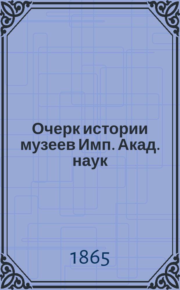 Очерк истории музеев Имп. Акад. наук