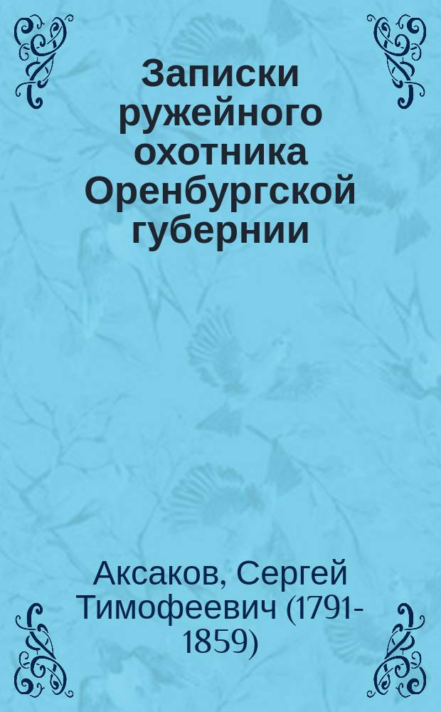 Записки ружейного охотника Оренбургской губернии : С политипажами, латин. названиями птиц и примеч. К.Ф. Рулье