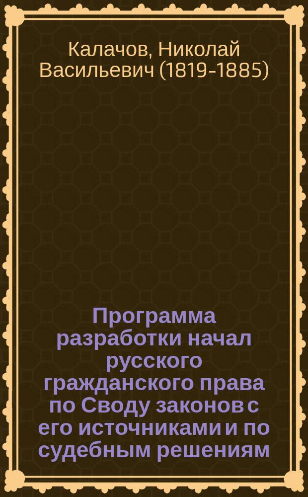 Программа разработки начал русского гражданского права по Своду законов с его источниками и по судебным решениям : Чит. в заседании Моск. юрид. о-ва 20 февр. 1868 г