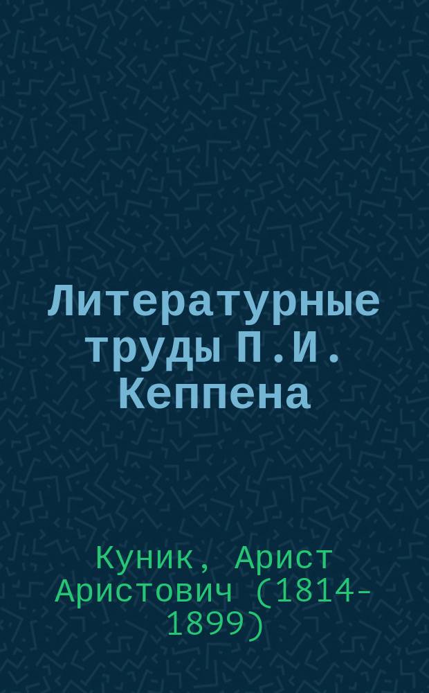 Литературные труды П.И. Кеппена : Статья акад. А.А. Куника