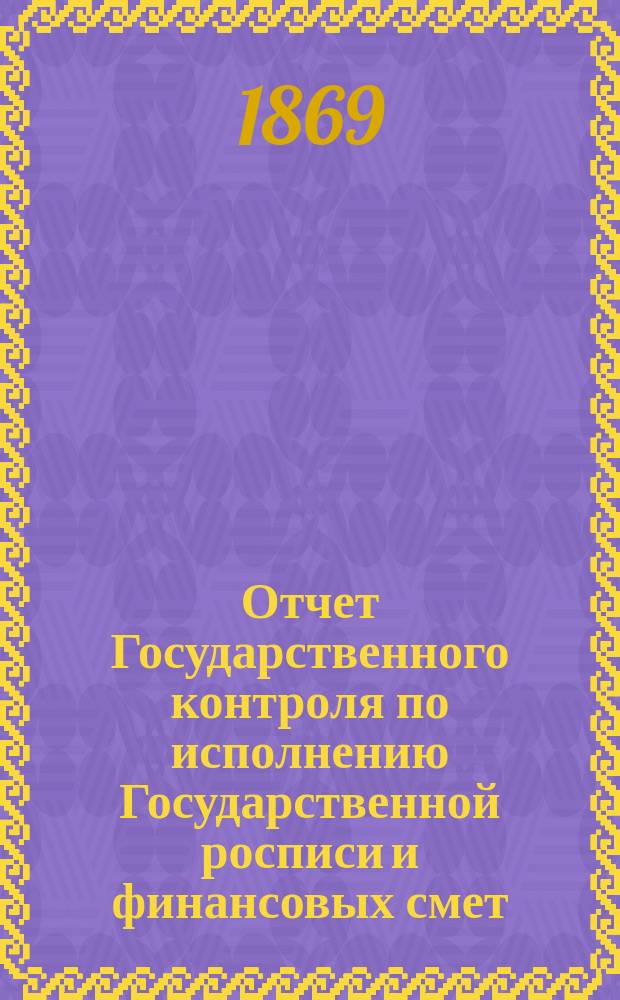 Отчет Государственного контроля по исполнению Государственной росписи и финансовых смет... ... 1868 года