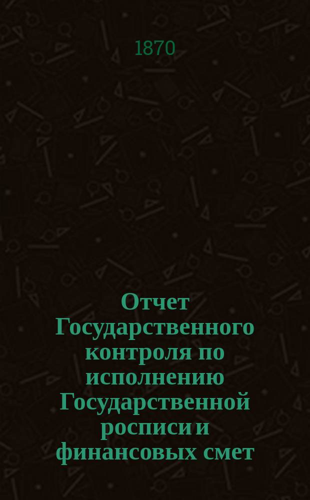 Отчет Государственного контроля по исполнению Государственной росписи и финансовых смет... ... 1869 года