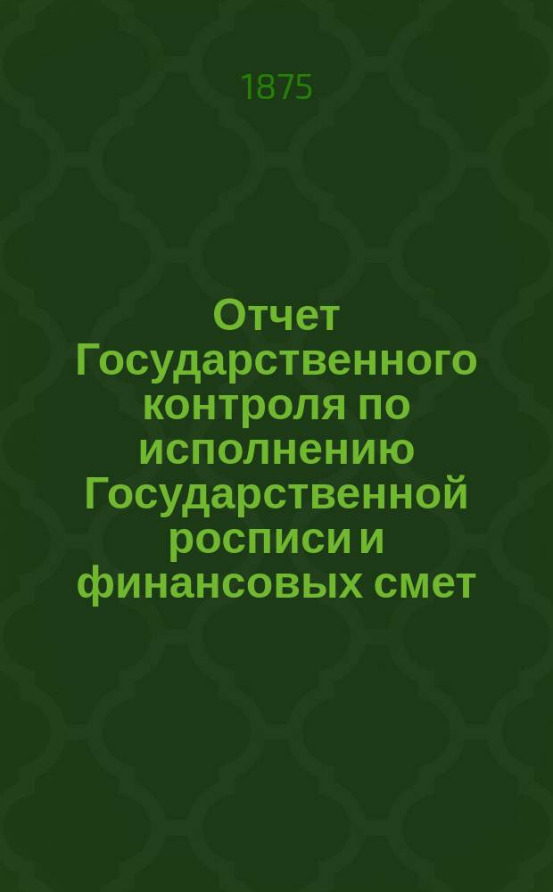 Отчет Государственного контроля по исполнению Государственной росписи и финансовых смет... ... 1874 года