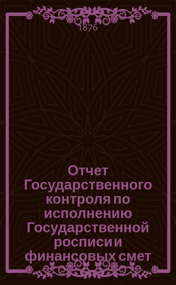Отчет Государственного контроля по исполнению Государственной росписи и финансовых смет... ... 1875 года