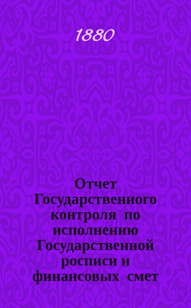 Отчет Государственного контроля по исполнению Государственной росписи и финансовых смет... ... 1879 года