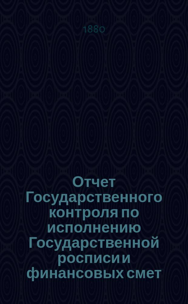Отчет Государственного контроля по исполнению Государственной росписи и финансовых смет... ... 1879 года