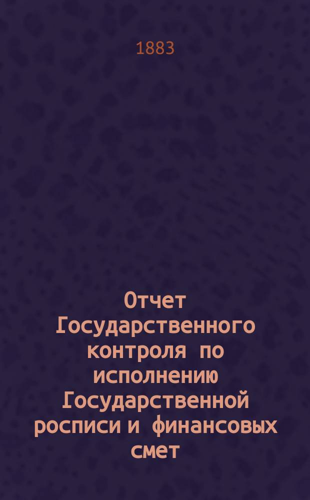 Отчет Государственного контроля по исполнению Государственной росписи и финансовых смет... ... 1882 года