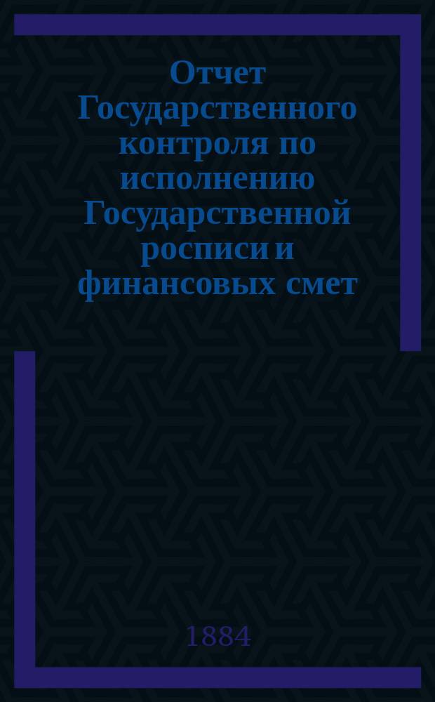 Отчет Государственного контроля по исполнению Государственной росписи и финансовых смет... ... 1883 года