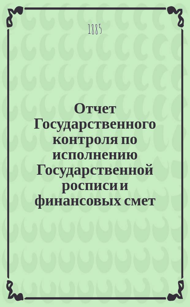 Отчет Государственного контроля по исполнению Государственной росписи и финансовых смет... ... 1884 года
