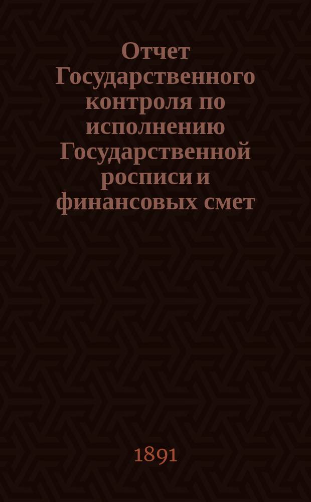Отчет Государственного контроля по исполнению Государственной росписи и финансовых смет... ... за 1890 год